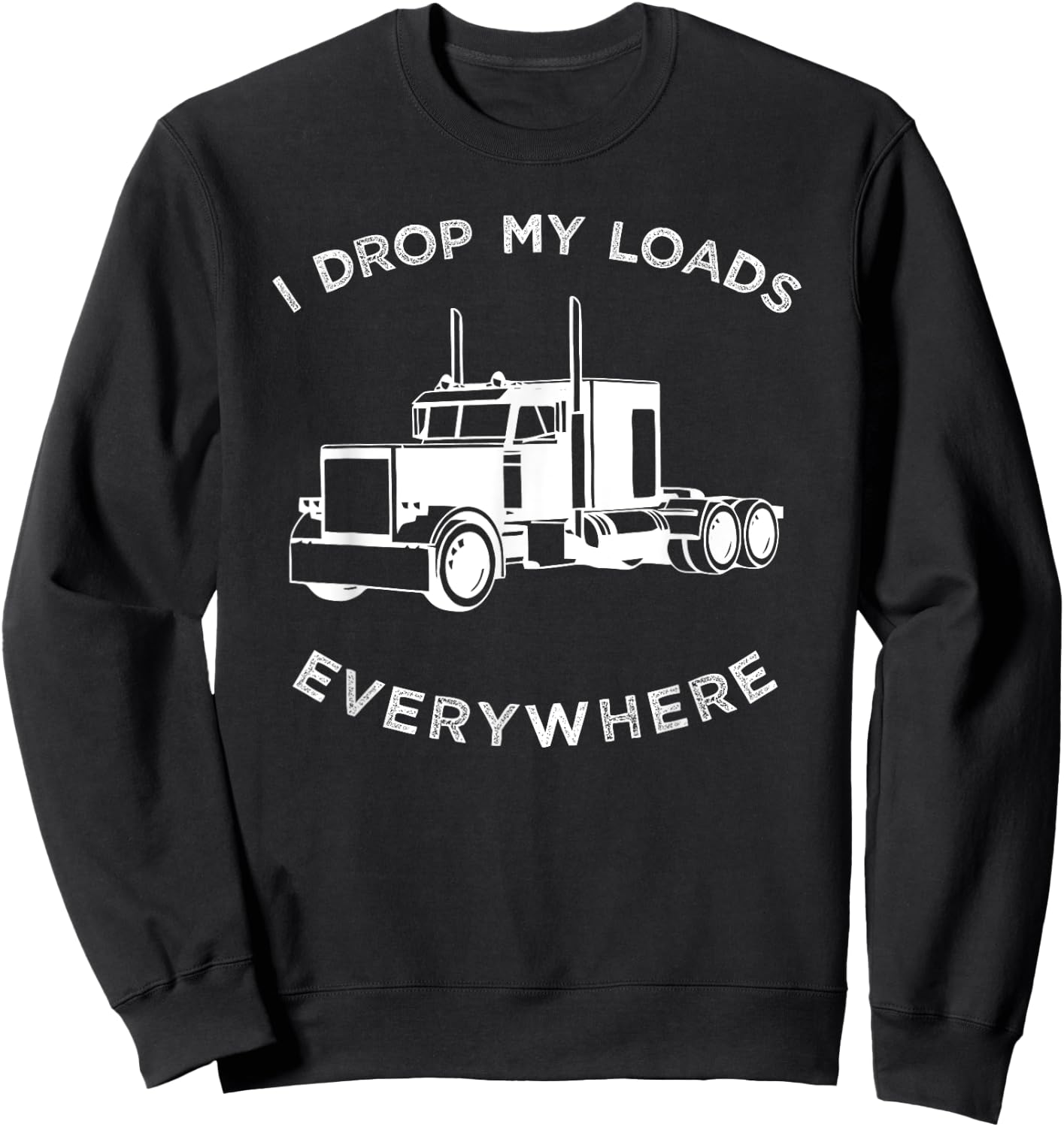 Funny Truck , I Drop My Loads Everywhere Big Rig Sweatshirt - Sweatshirt | Black