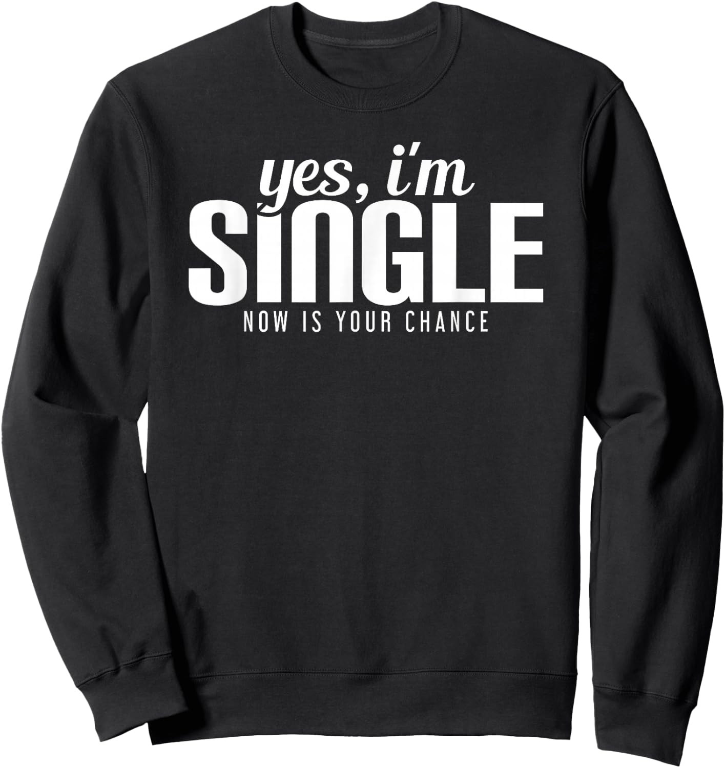 Yes, I'm Single. Now is Your Chance Ready Funny Sweatshirt - Sweatshirt | Black