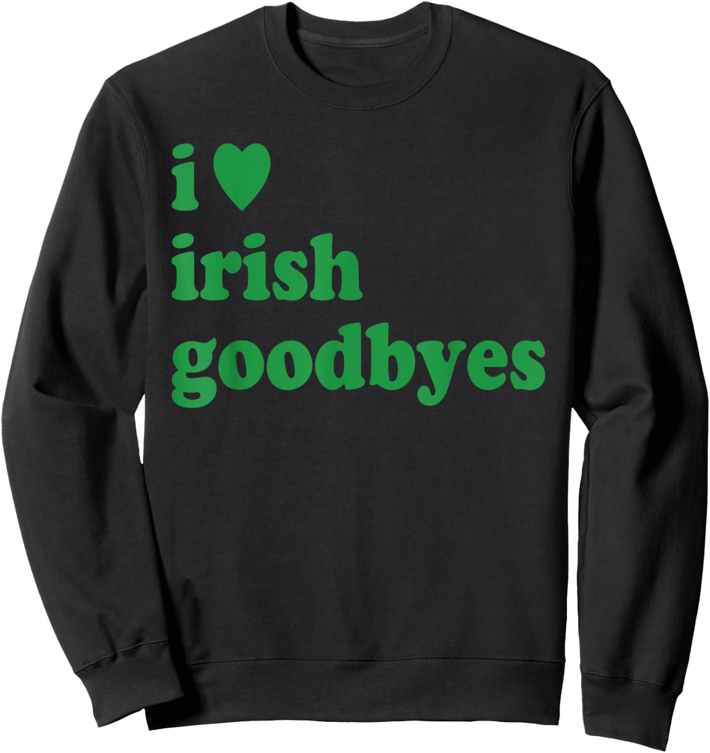 St Patricks Day I Love Irish Goodbyes I Heart Irish Goodbyes Sweatshirt - Sweatshirt | Black