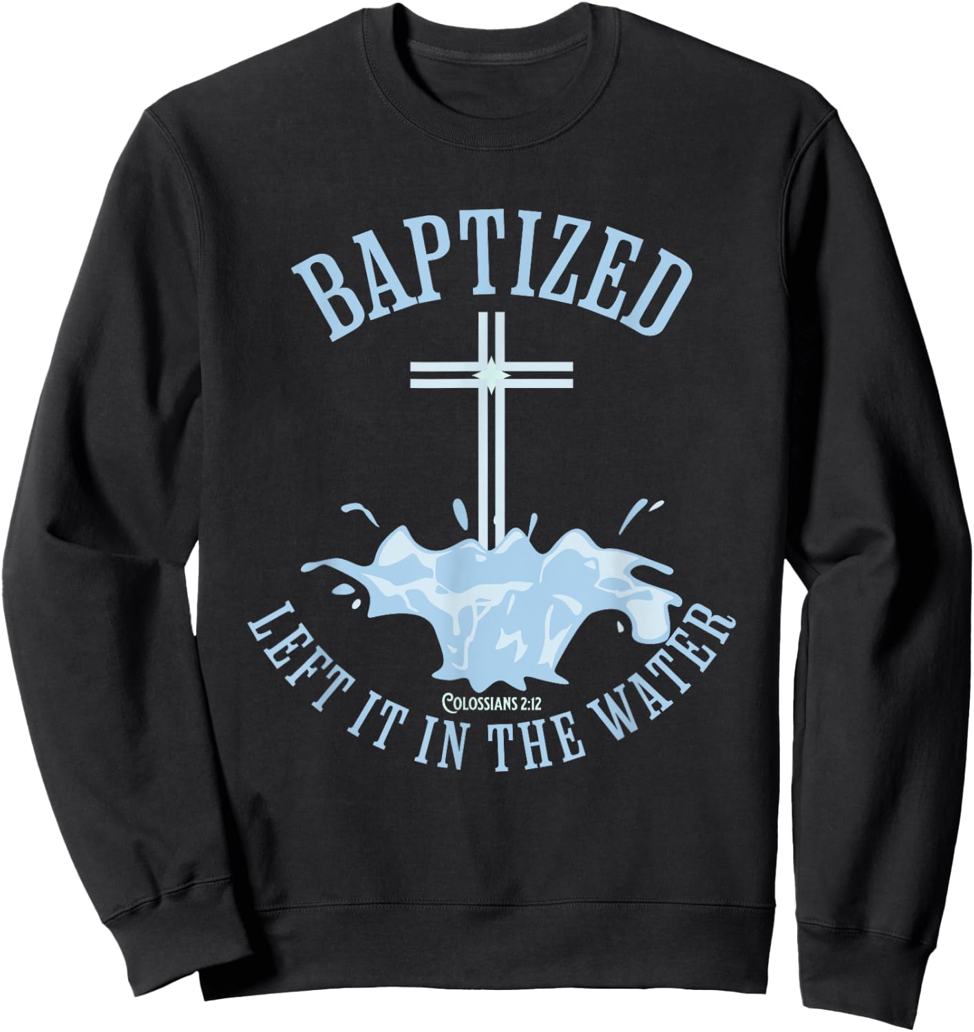 LEFT IT IN THE WATER, Colossians-2:12 BAPTIZED Christian Sweatshirt - Sweatshirt | Black