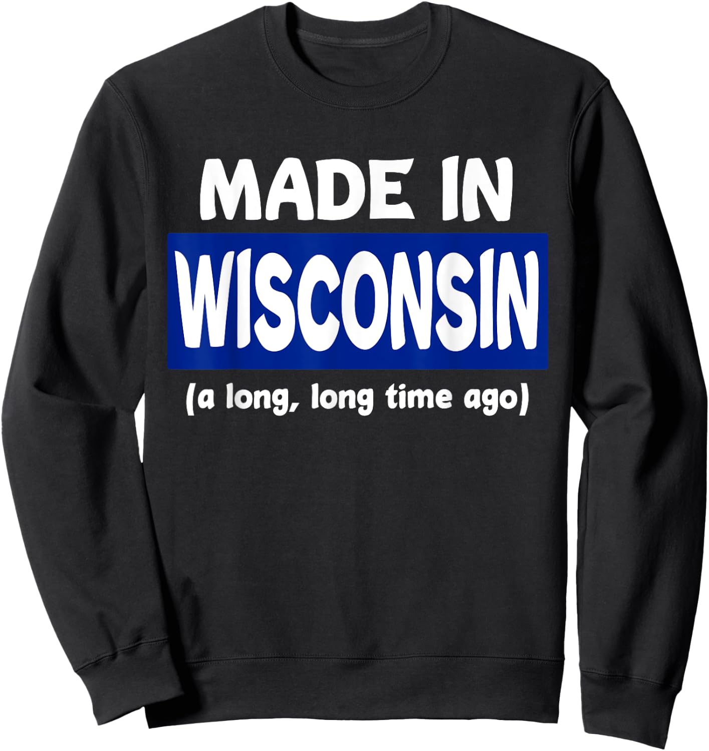 Funny Made In Wisconsin A Long Long Time Ago Sweatshirt - Sweatshirt | Black