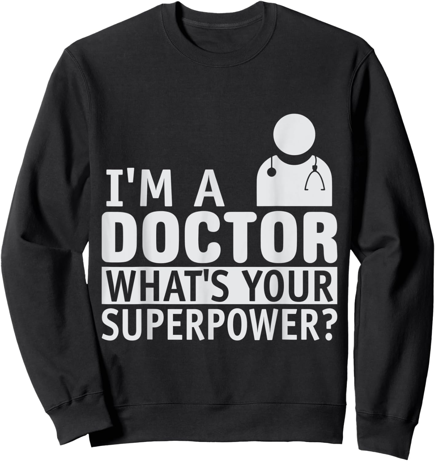 Dont Worry Im a Doctor I Am a Doctor What is Your Superpower Sweatshirt - Sweatshirt | Black