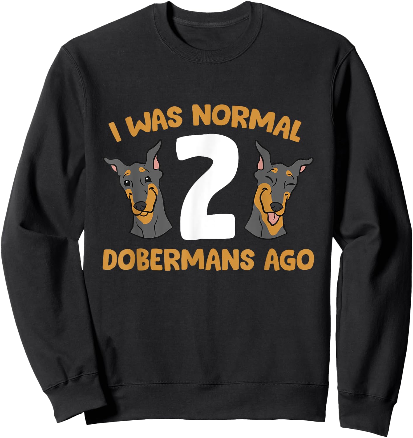 Doberman Pinscher Owner I Was Normal 2 Dobermans Ago Sweatshirt - Sweatshirt | Black