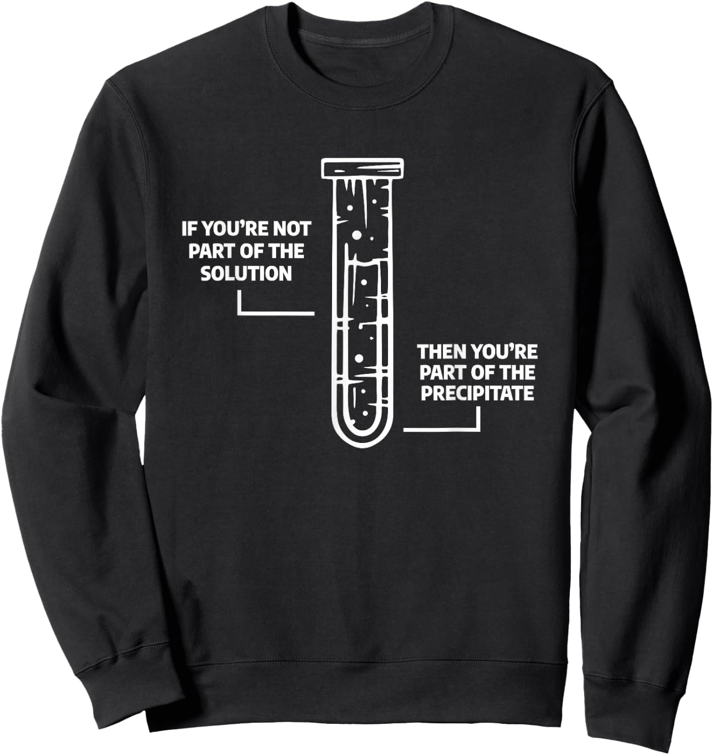 Science Chemistry Gift A Chemist If You're Not Part Of The Solution Then You're Part Of The Precipitate -Adults Black Small Sweatshirt - Sweatshirt | Black