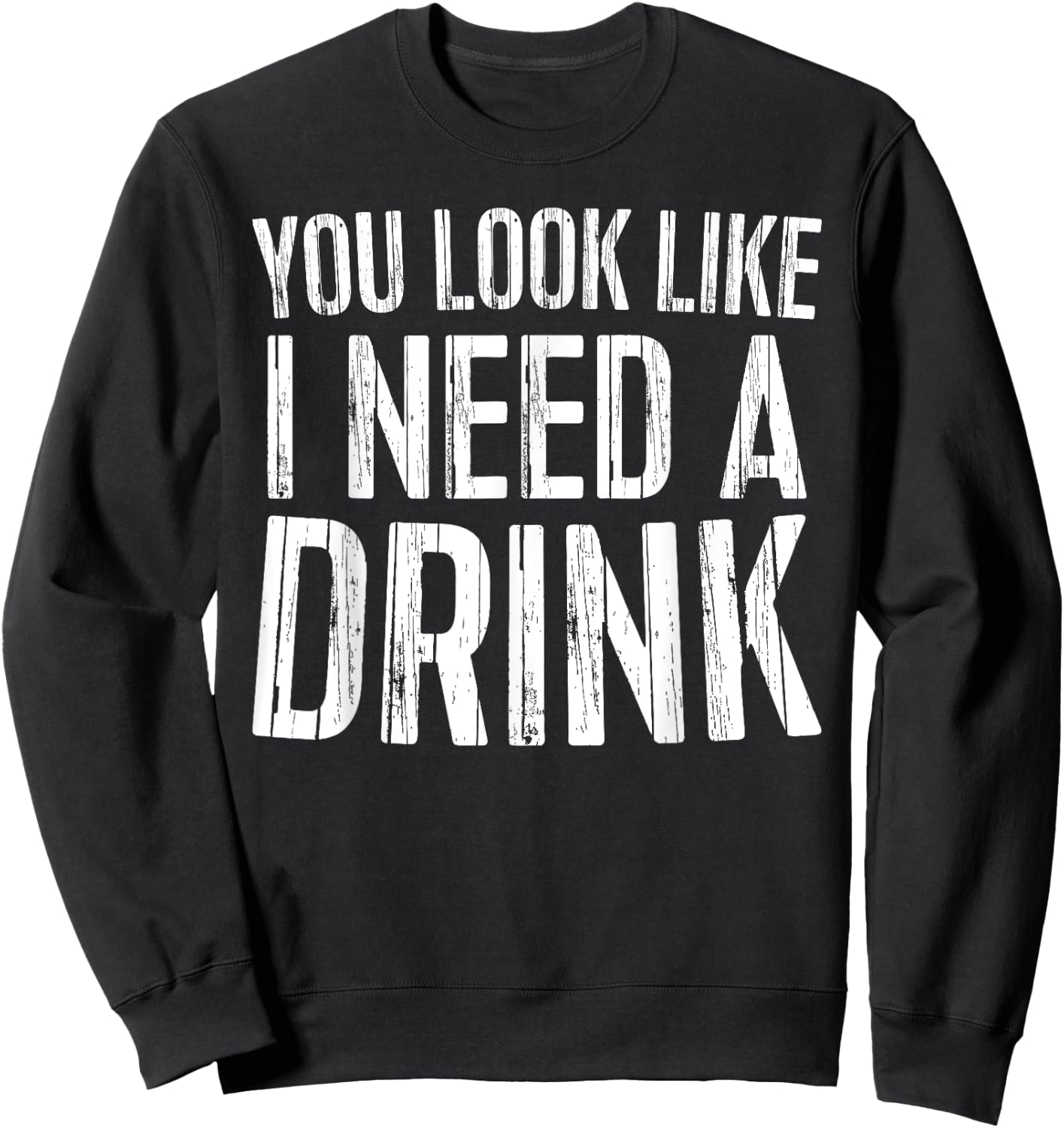 You Look Like I Need A Drink Shirt Funny Men Women Drinking Sweatshirt - Sweatshirt | Black