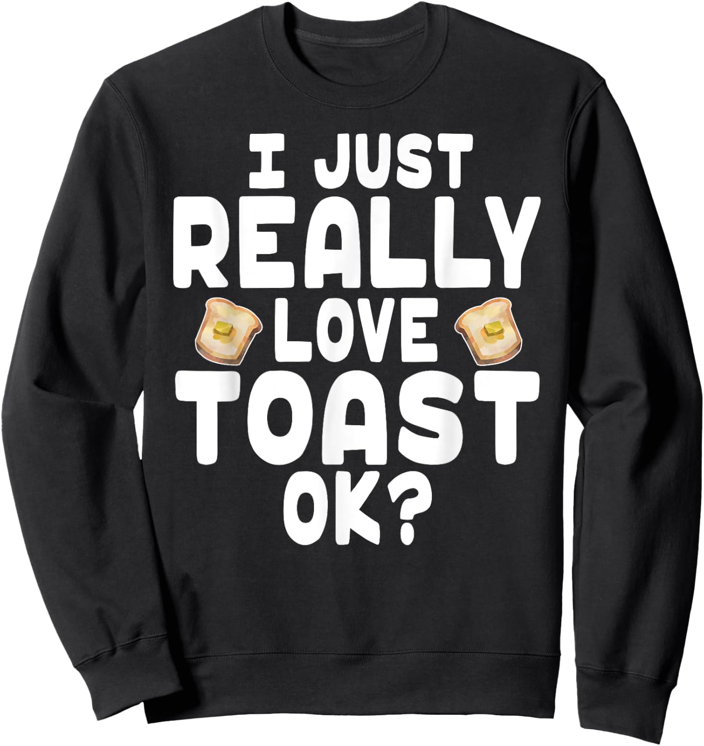 I Just Really Love Toast - Cute Toast Lover Sweatshirt - Sweatshirt | Black