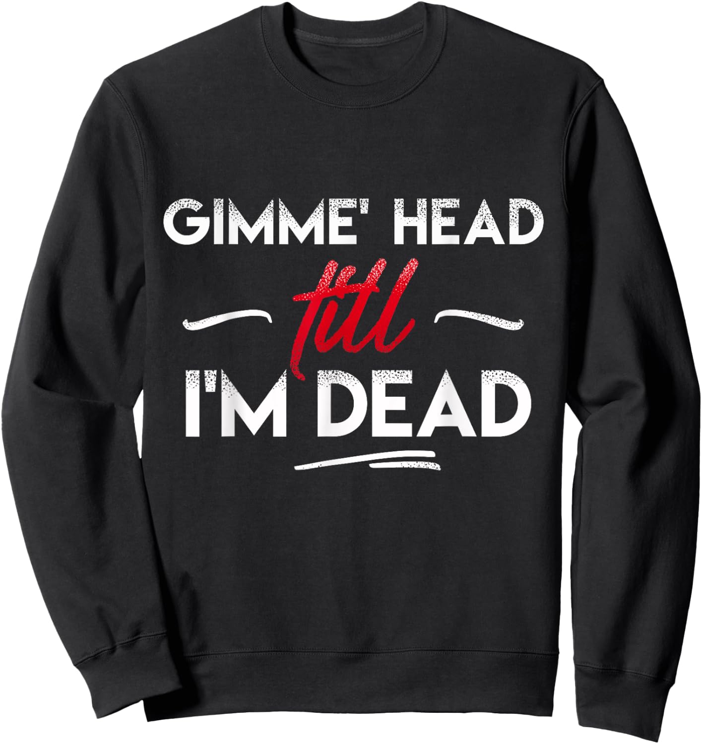 Gimme' head till i'm dead shirt Sweatshirt - Sweatshirt | Black
