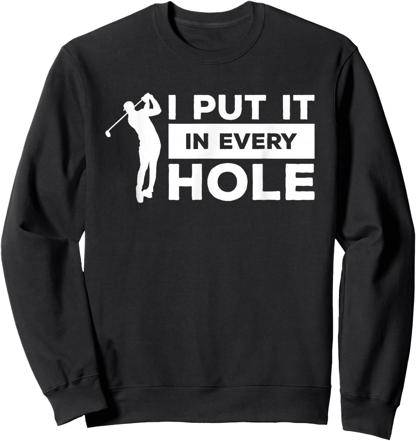 I Put It In Every Hole Golfing Golf For A Golfer Sweatshirt - Sweatshirt | Black