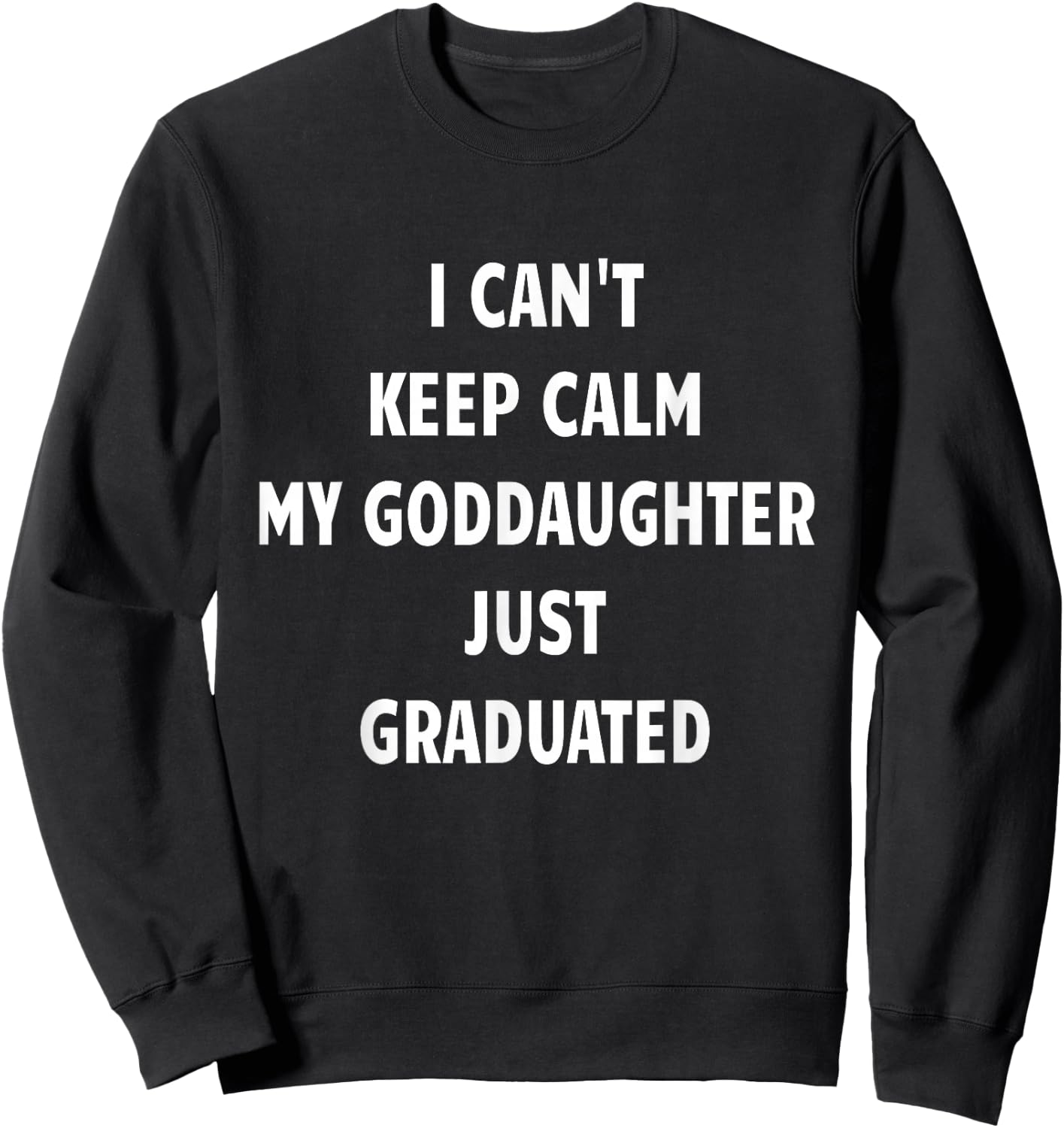 I Can't Keep Calm My Goddaughter Just Graduated Sweatshirt - Sweatshirt | Black