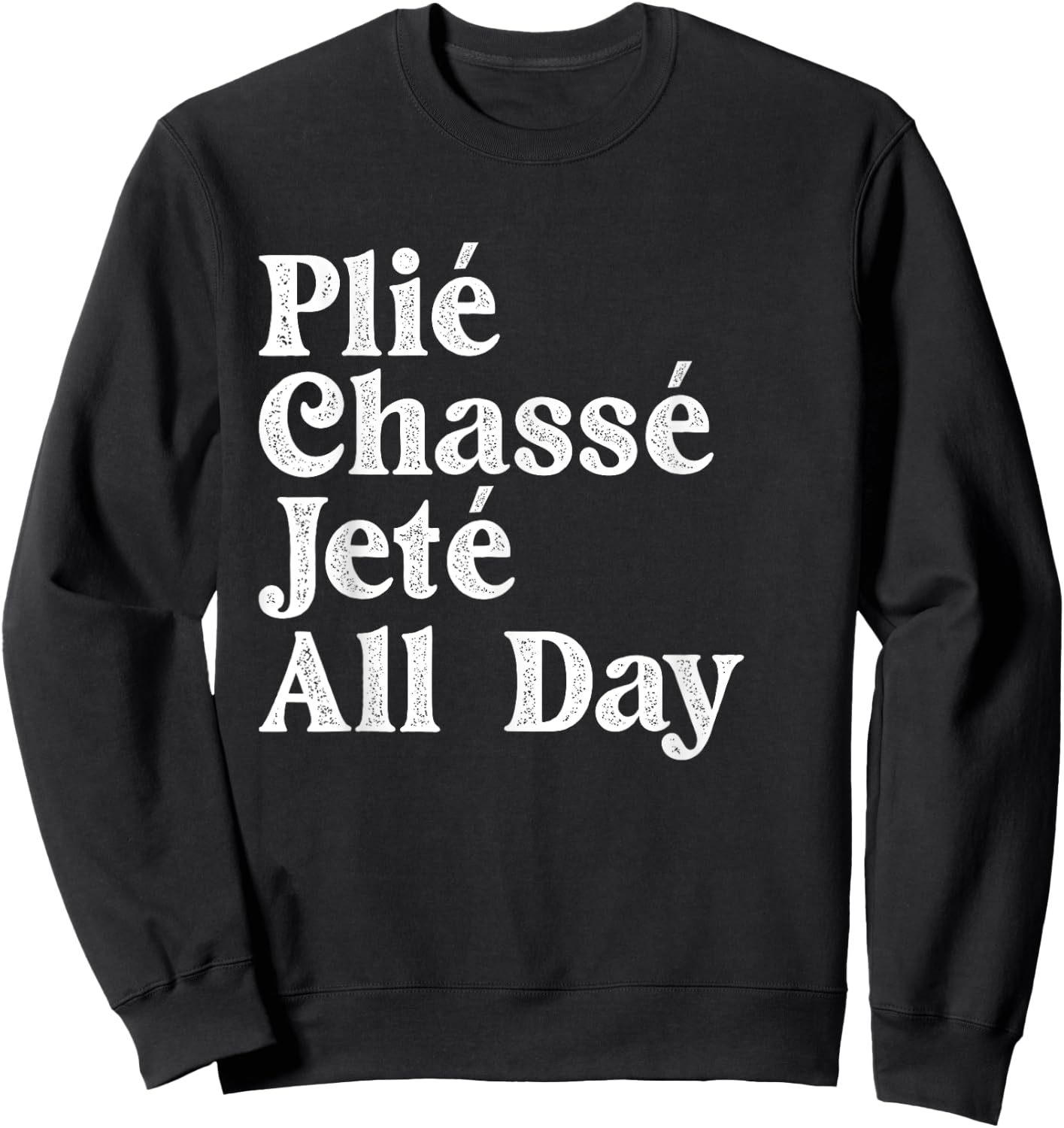 Plié Chassé Jeté All Day - Ballet Dance Instructor Pointe Sweatshirt - Sweatshirt | Black