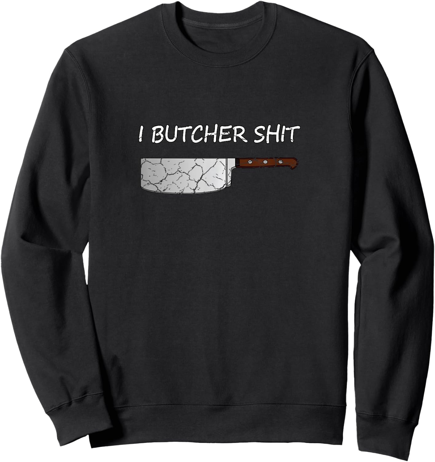 I Butcher Shit Funny Butcher Meat Cutter Gift Sweatshirt - Sweatshirt | Black