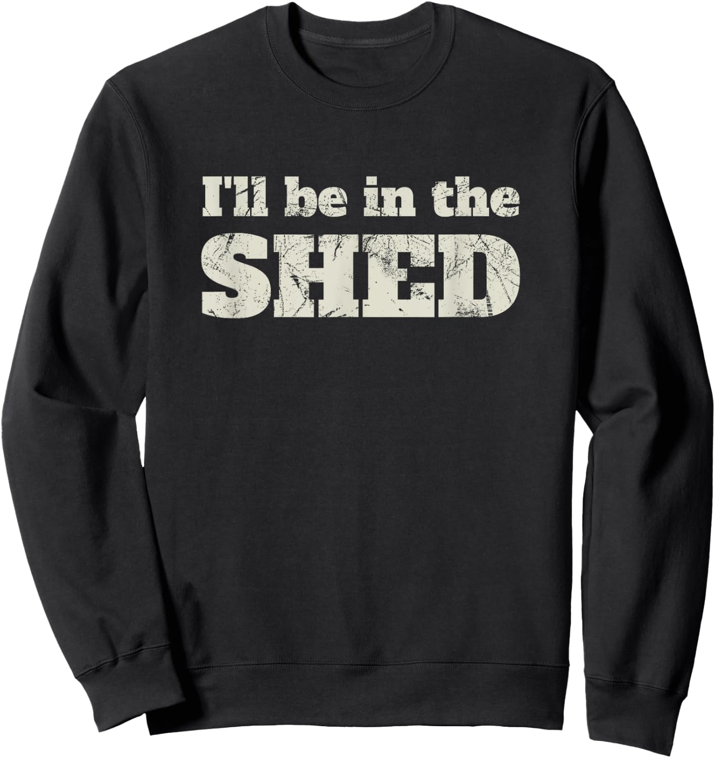 I'll Be In The Shed Funny Dad Joke Gift Sweatshirt - Sweatshirt | Black