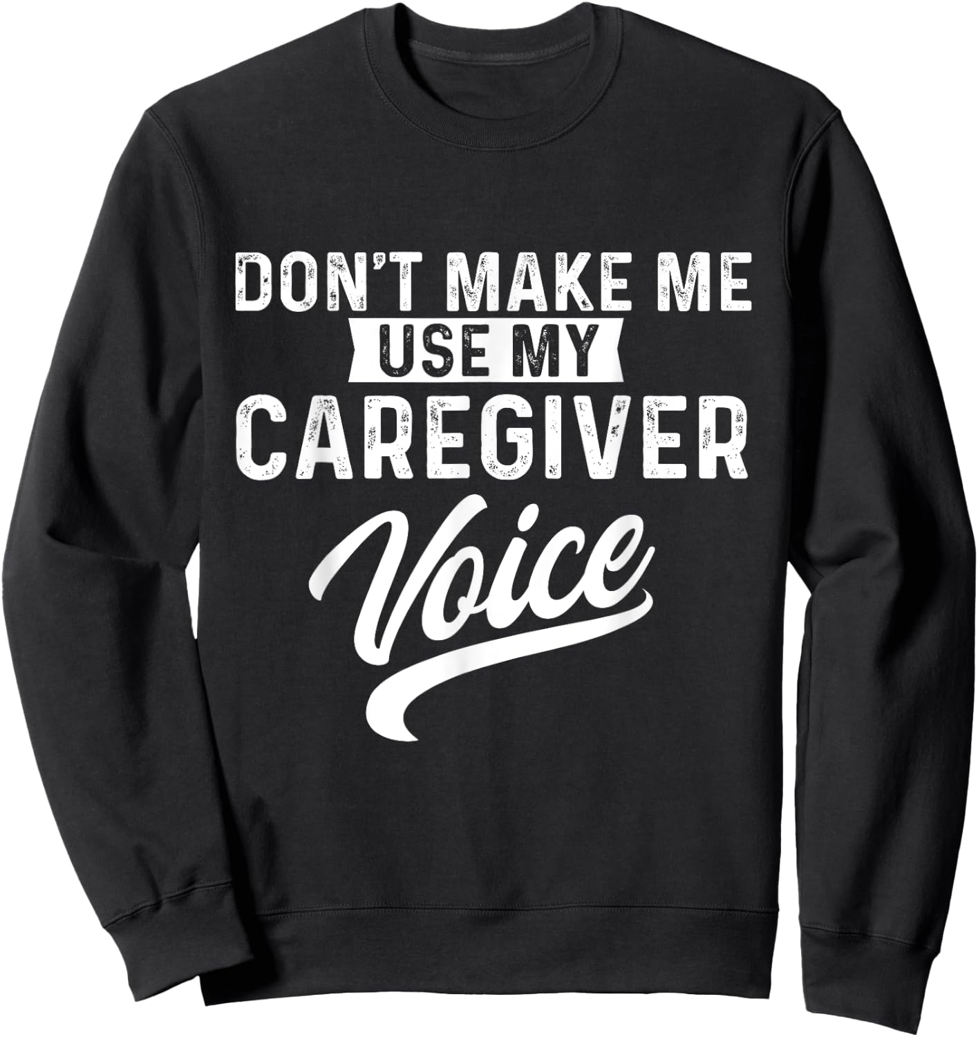 Don't Make Me Use My Caregiver Voice Caregiving Carer Nurse Sweatshirt - Sweatshirt | Black