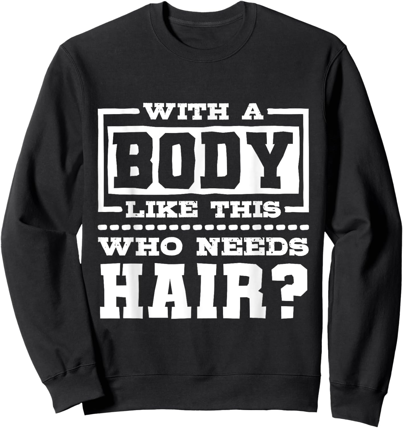 With A Body Like This Who Needs Hair?, Funny Bald Guy Sweatshirt - Sweatshirt | Black