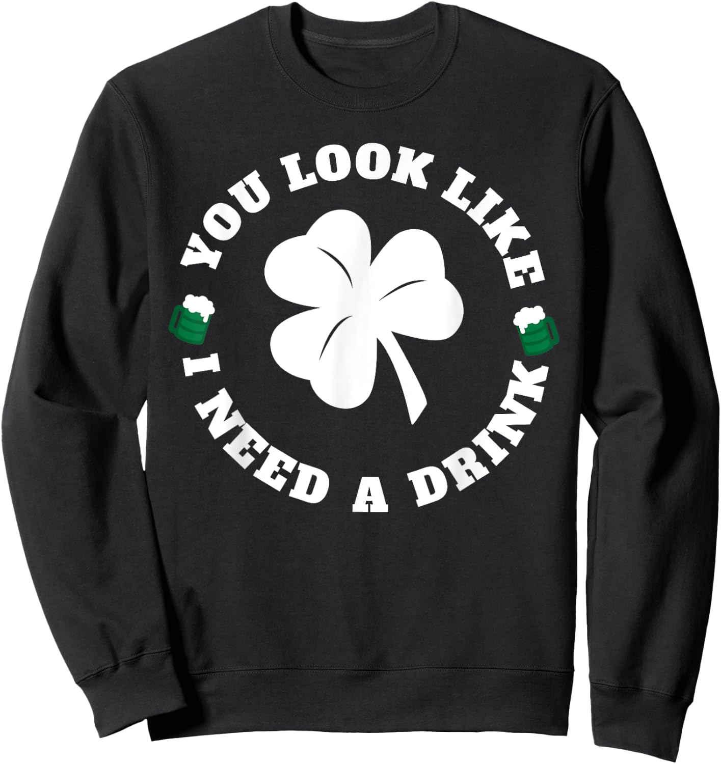 You Look Like I Need A Drink Paddy's Day Shirt Sweatshirt - Sweatshirt | Black