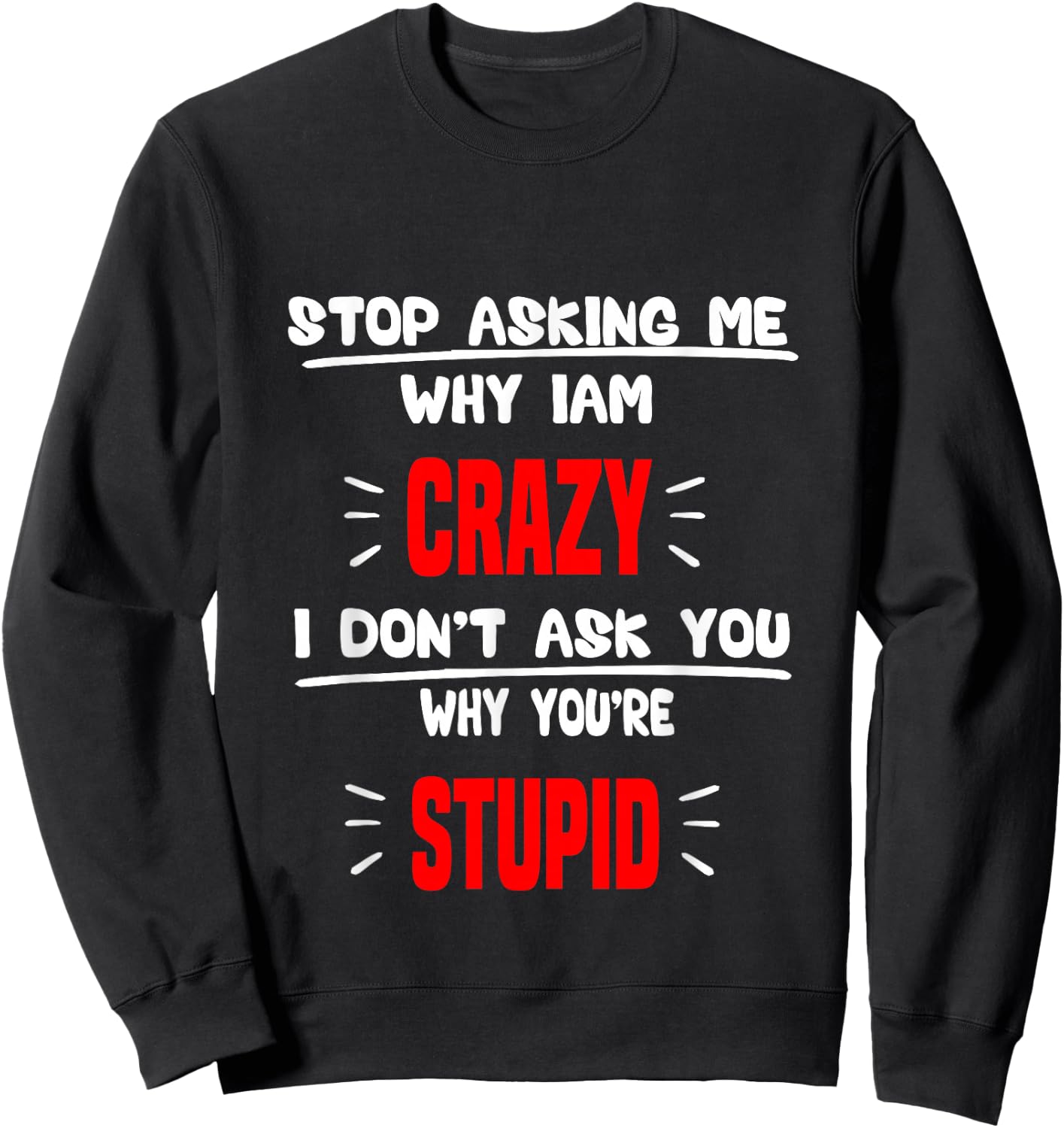 stop asking me why I'm crazy i don't ask u why you're stupid Sweatshirt - Sweatshirt | Black