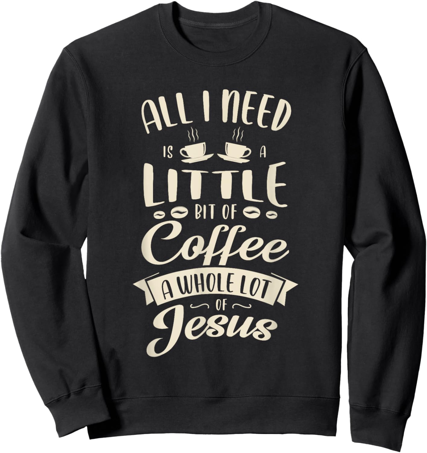 All I need is a little bit of coffee a whole lot of jesus Sweatshirt - Sweatshirt | Black