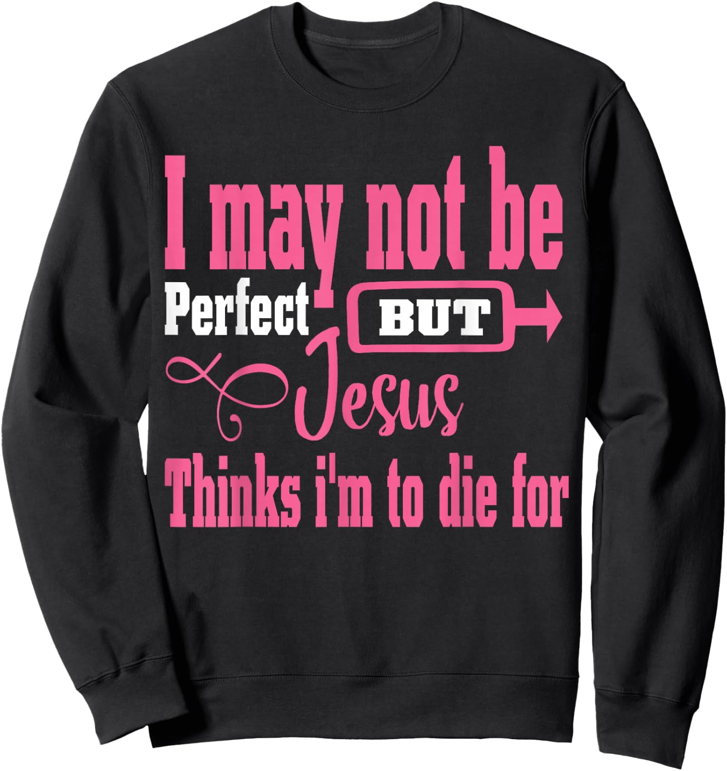 I May Not Be Perfect But Jesus Thinks Im To Die For Sweatshirt - Sweatshirt | Black