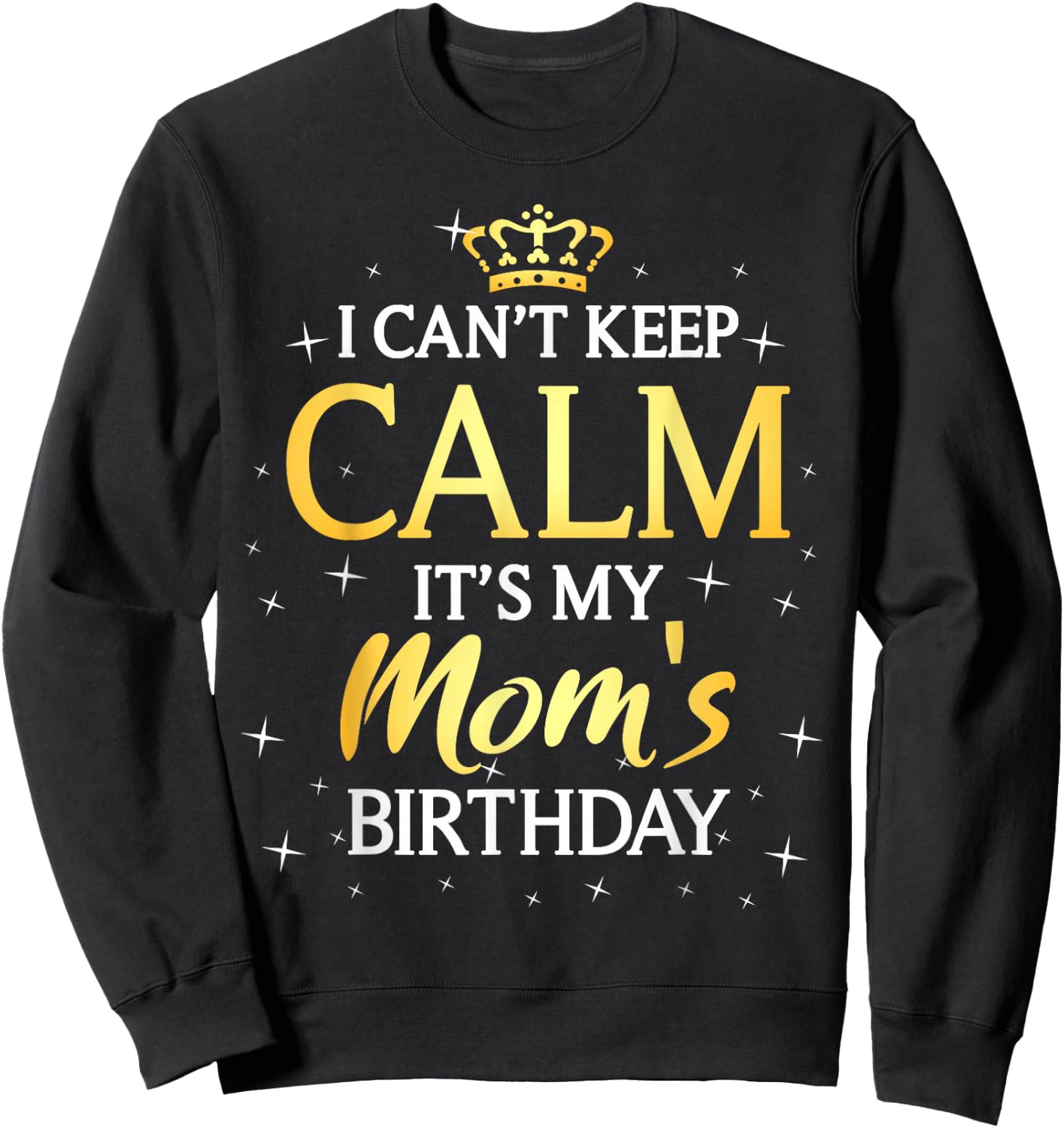 I Can't Keep Calm It's My Mom Birthday Gift Bday Party Sweatshirt - Sweatshirt | Black