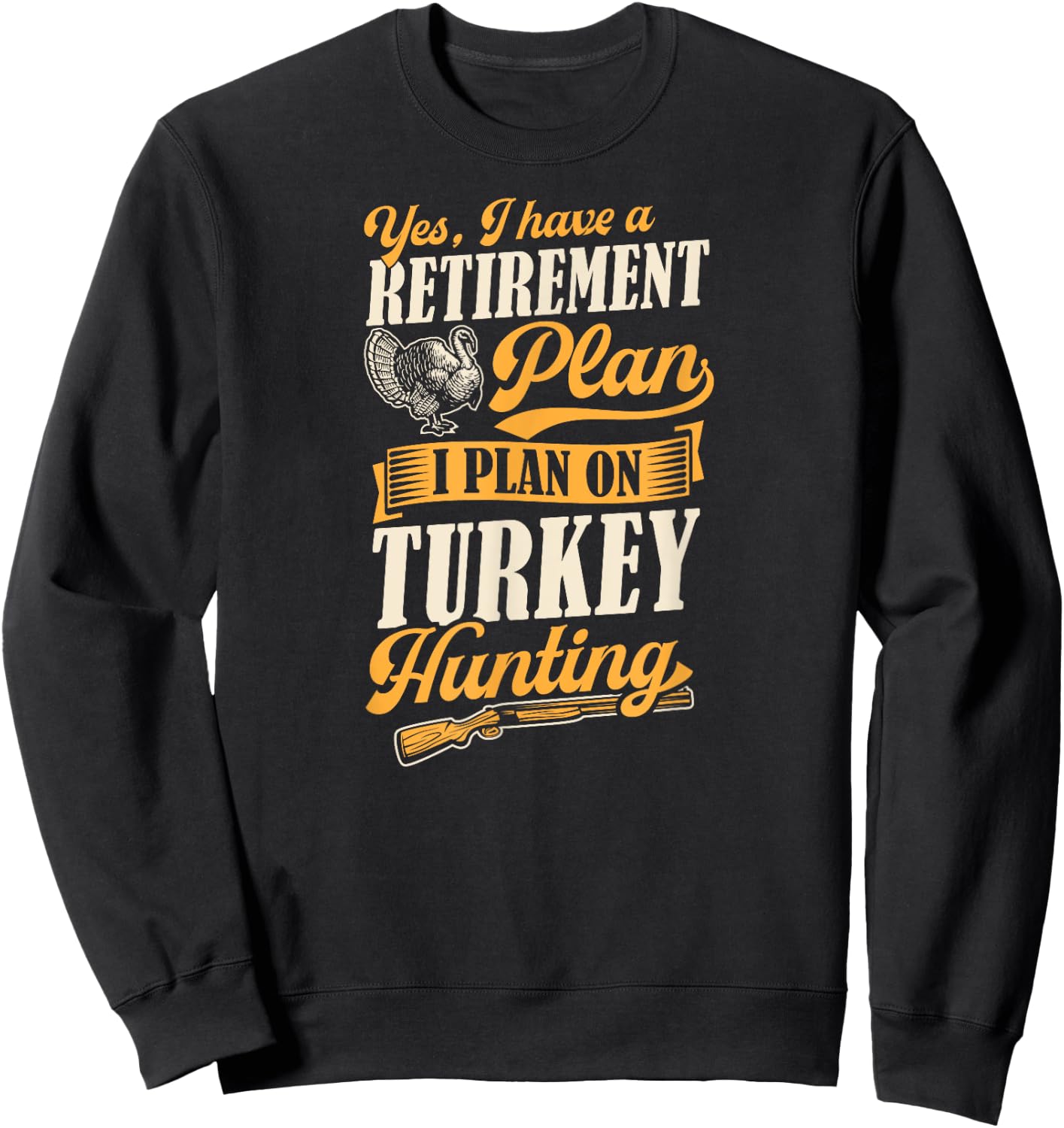 Yes I Have A Retirement Plan I Plan On Turkey Hunting Sweatshirt - Sweatshirt | Black