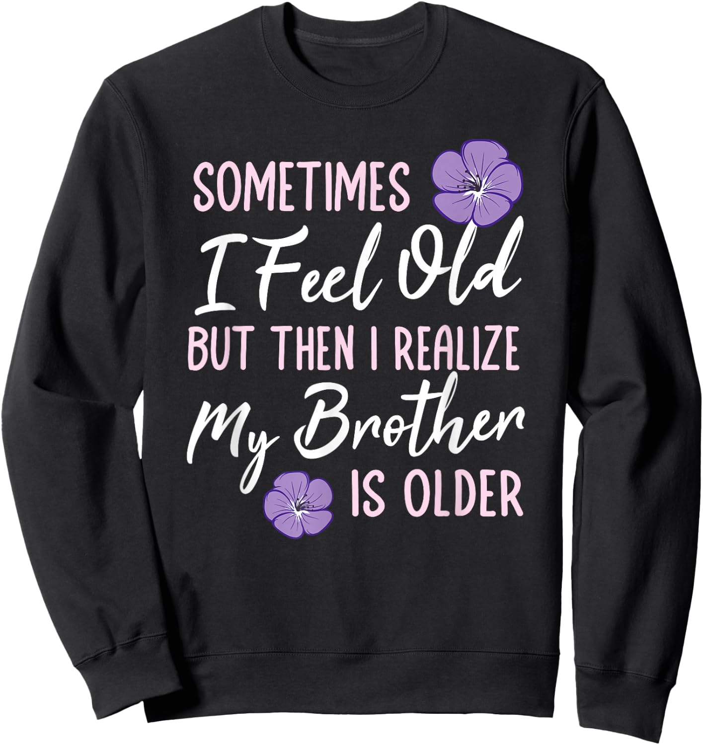 Sometimes I Feel Old But Then I Realize My Brother Is Older Sweatshirt - Sweatshirt | Black