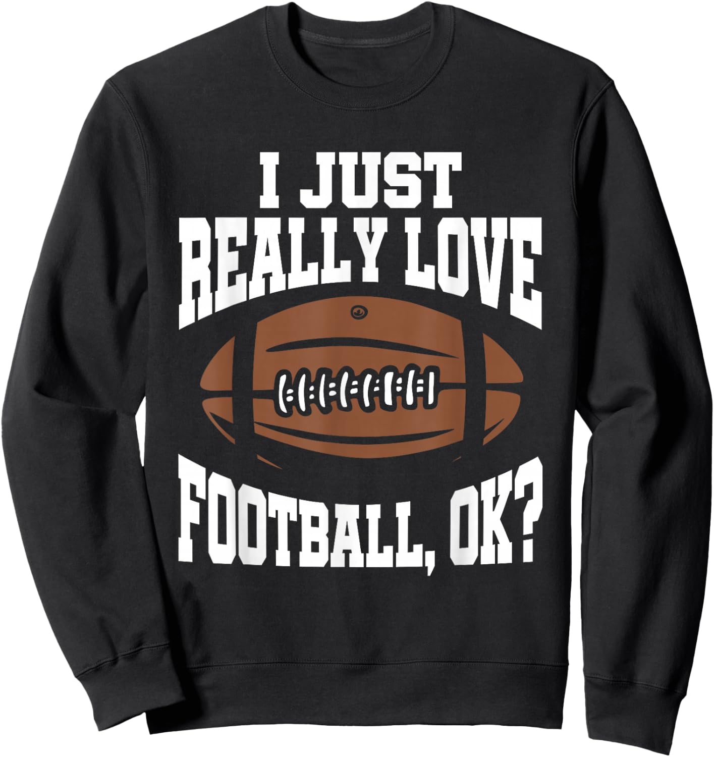 I Just Really Love Football Ok Sweatshirt - Sweatshirt | Black