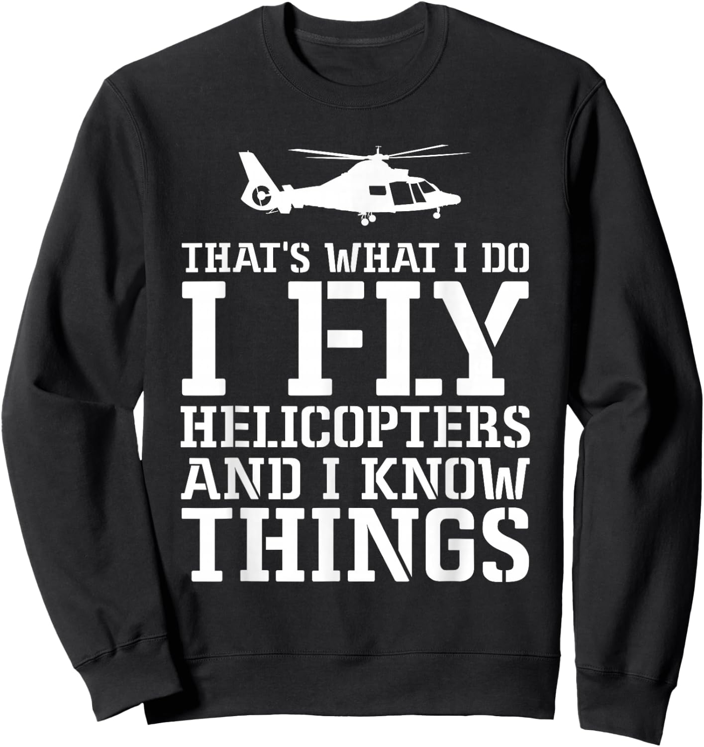 Helicopter Pilot I Fly Helicopters And I Know Things Sweatshirt - Sweatshirt | Black