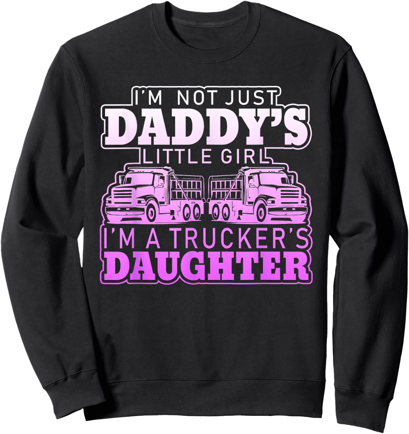 I'm Not Just Daddy's Little Girl I'm A Trucker's Daughter Sweatshirt - Sweatshirt | Black