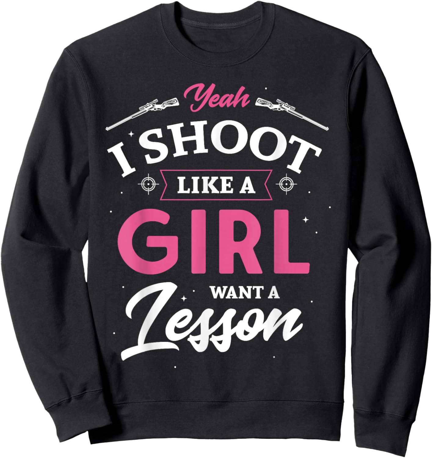 Yeah I shoot like a girl want a lesson hunting hunter Gifts Sweatshirt - Sweatshirt | Black