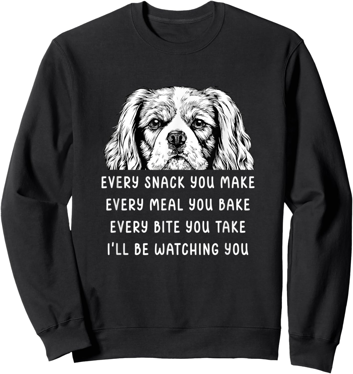 Every snack you make Every meal you bake Cavalier King Sweatshirt - Sweatshirt | Black