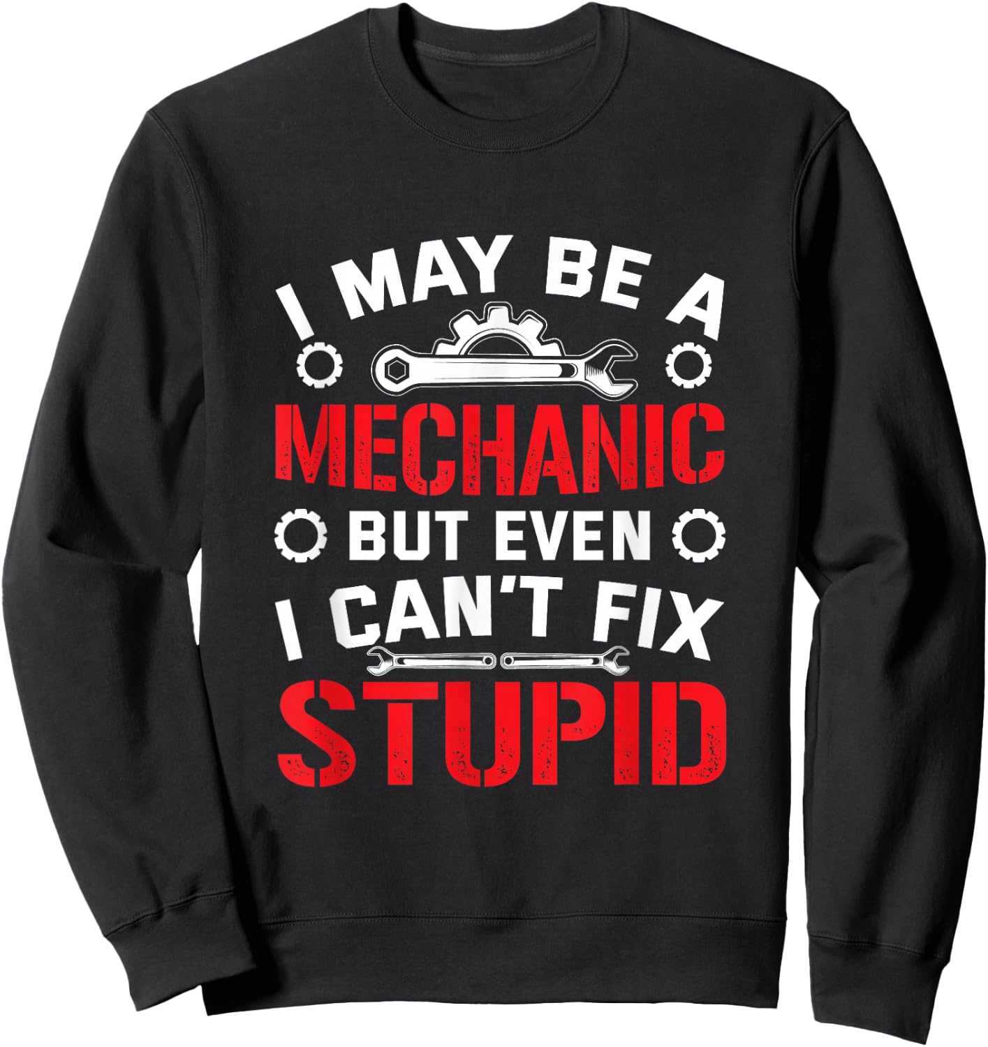 I May Be a Mechanic but Even I Can't Fix Stupid Sweatshirt - Sweatshirt | Black