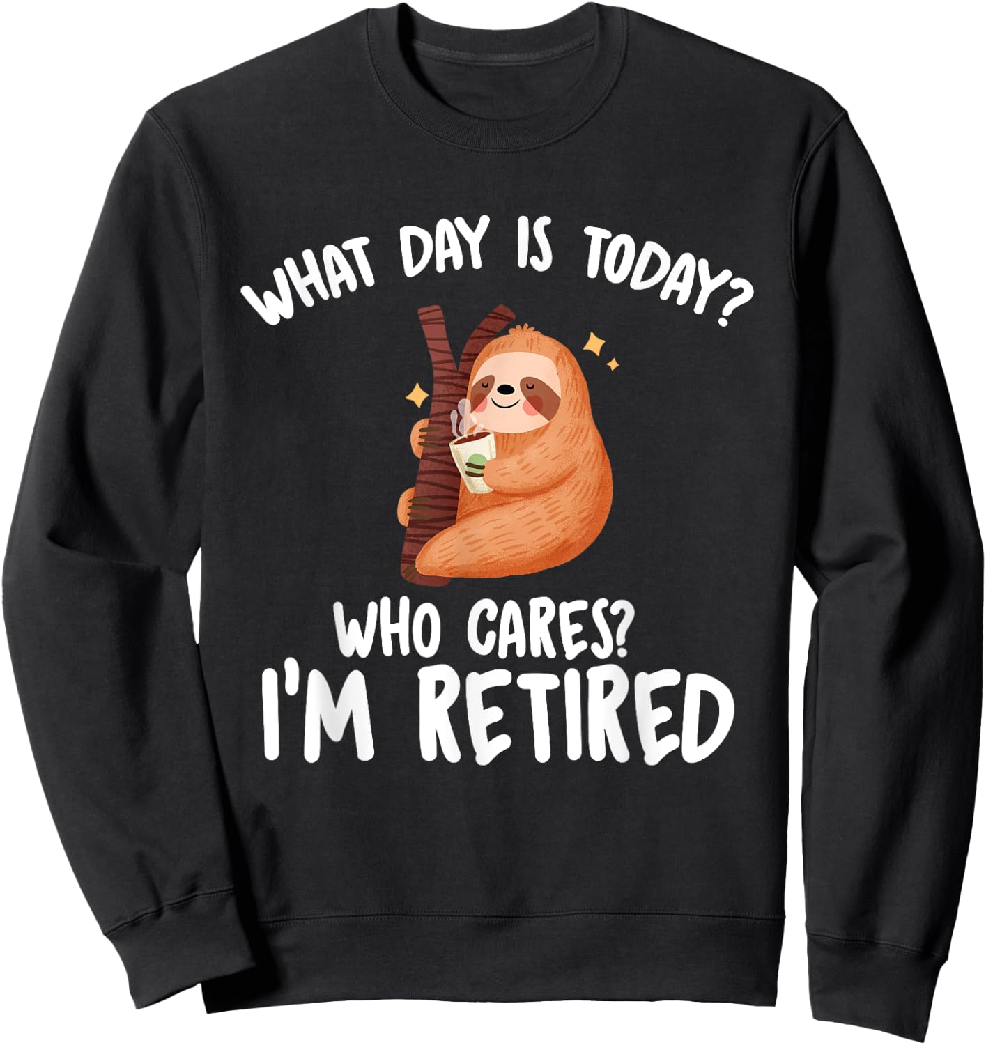 What Day Is Today Who Cares I'm Retired - Funny Retirement Sweatshirt - Sweatshirt | Black