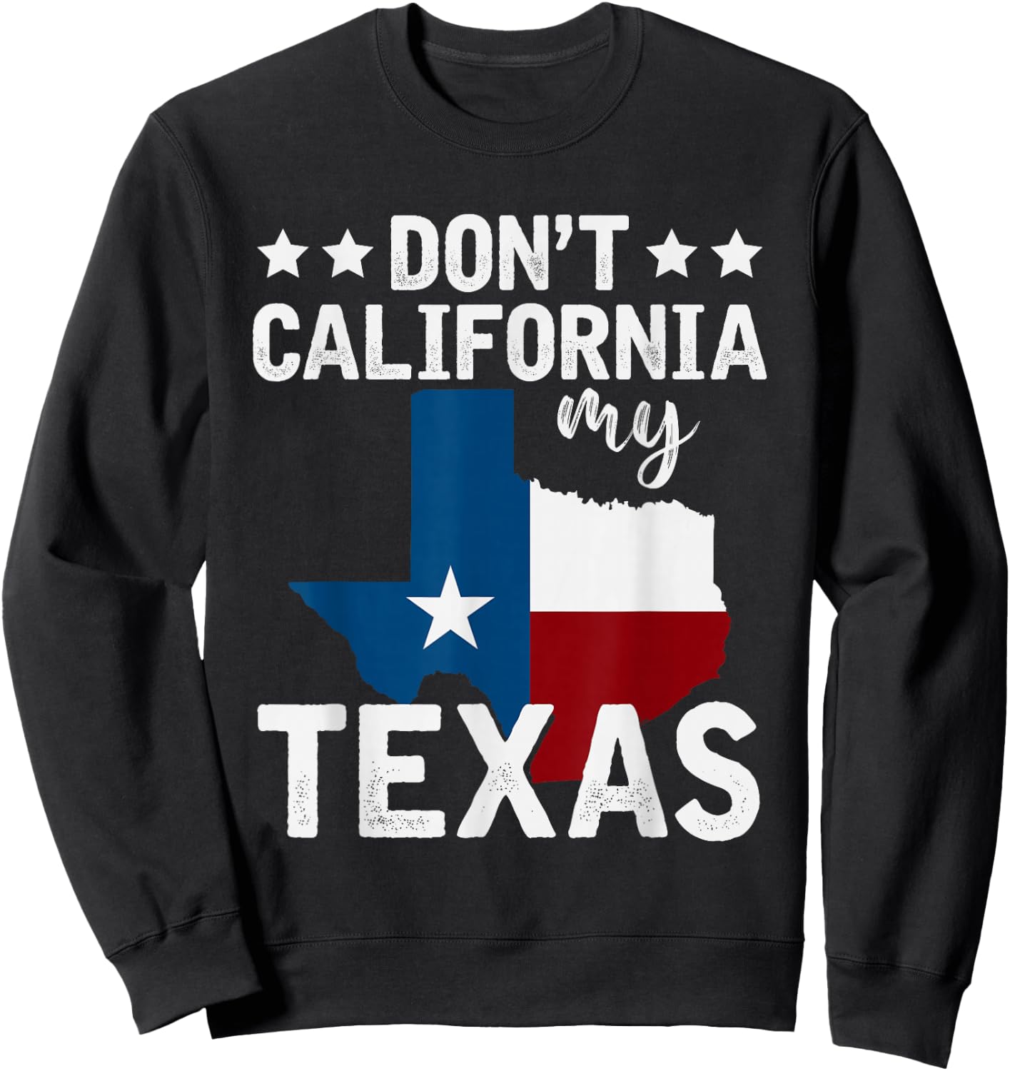 Funny Texas Flag Patriotic Texan Dont California My Texas Sweatshirt - Sweatshirt | Black