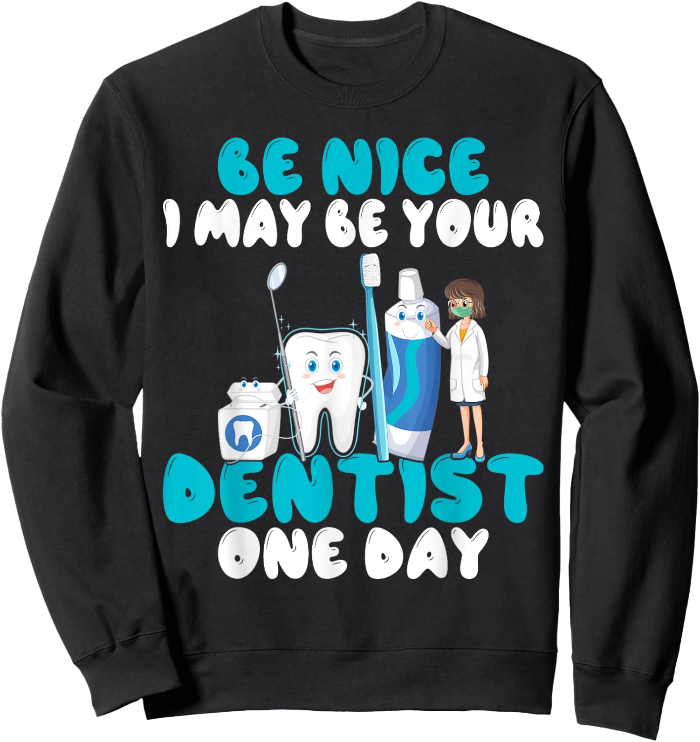 Be nice i may be your Dentist one Day Dentist Sweatshirt - Sweatshirt | Black