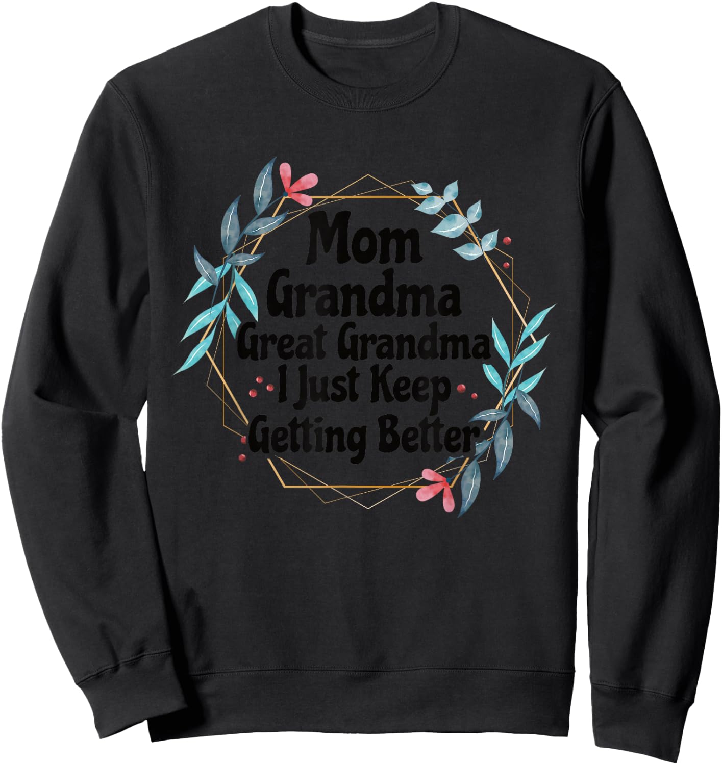 Mom Grandma Great Grandma I Just Keep Getting Better Sweatshirt - Sweatshirt | Black