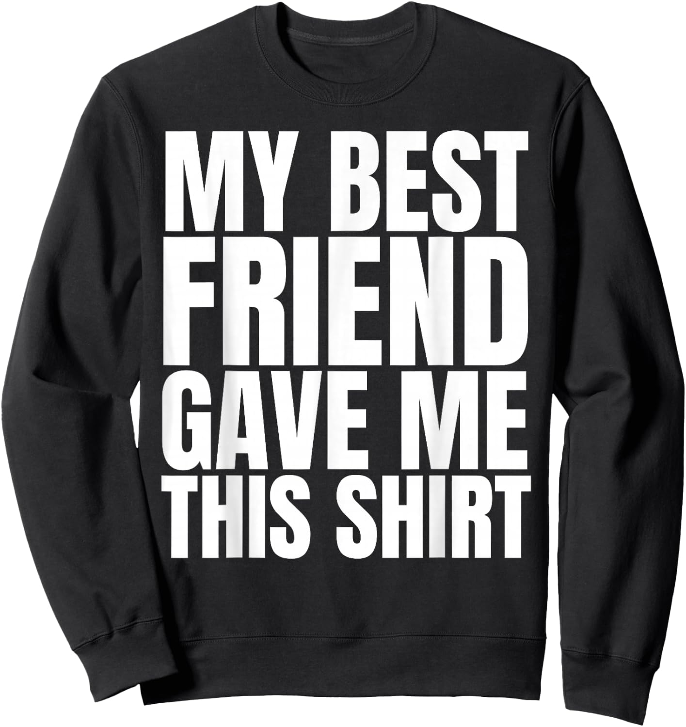 My Best Friend Gave Me This Shirt Funny BFF Male Gifts Stuff Sweatshirt - Sweatshirt | Black
