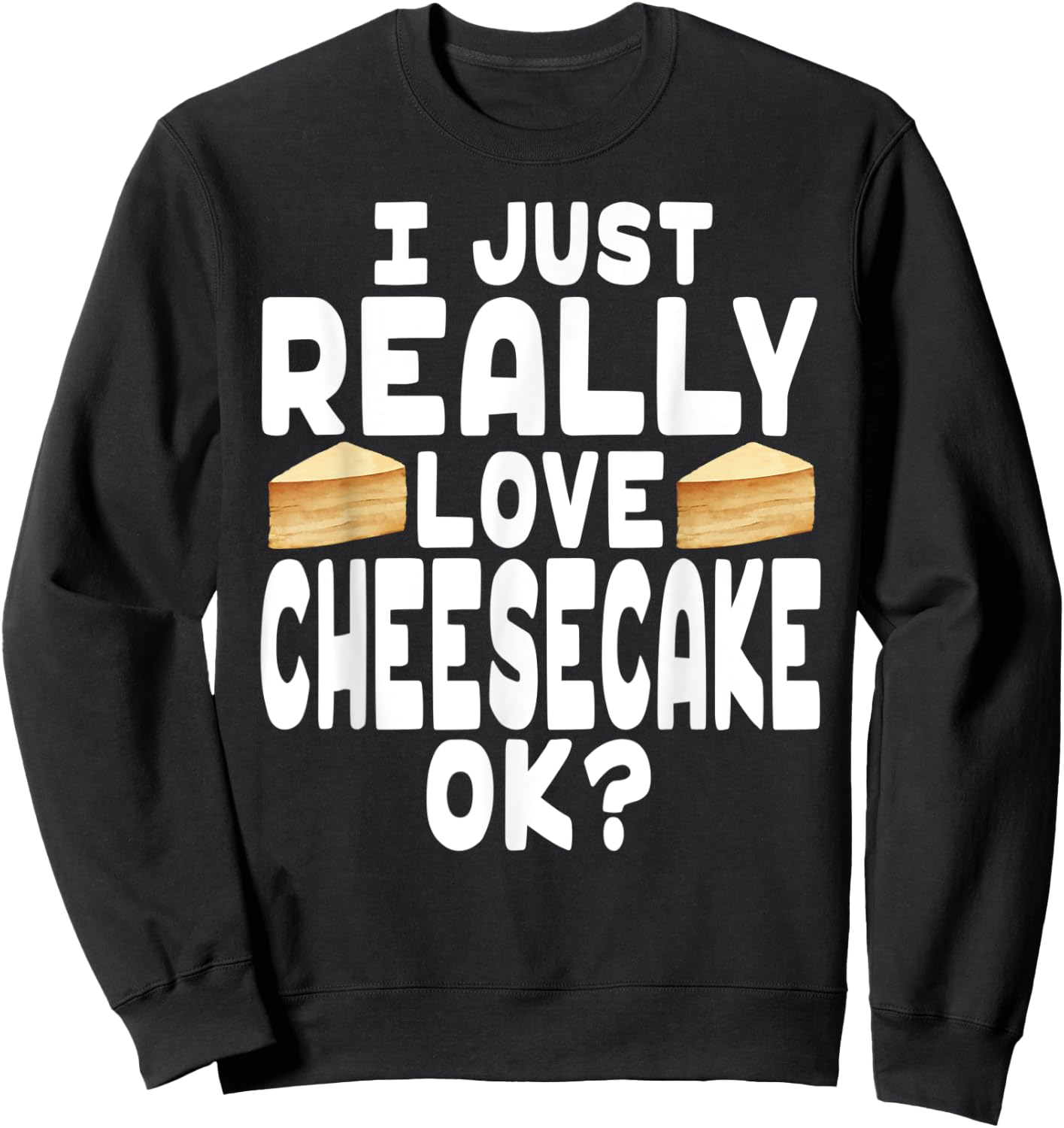 I Just Really Love Cheesecake OK? - Cheesecake Lover Sweatshirt - Sweatshirt | Black