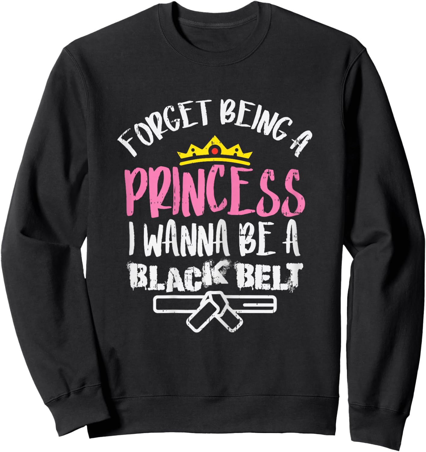 Forget Princess I Wanna Be Black Belt Karate Taekwondo Gift Sweatshirt - Sweatshirt | Black