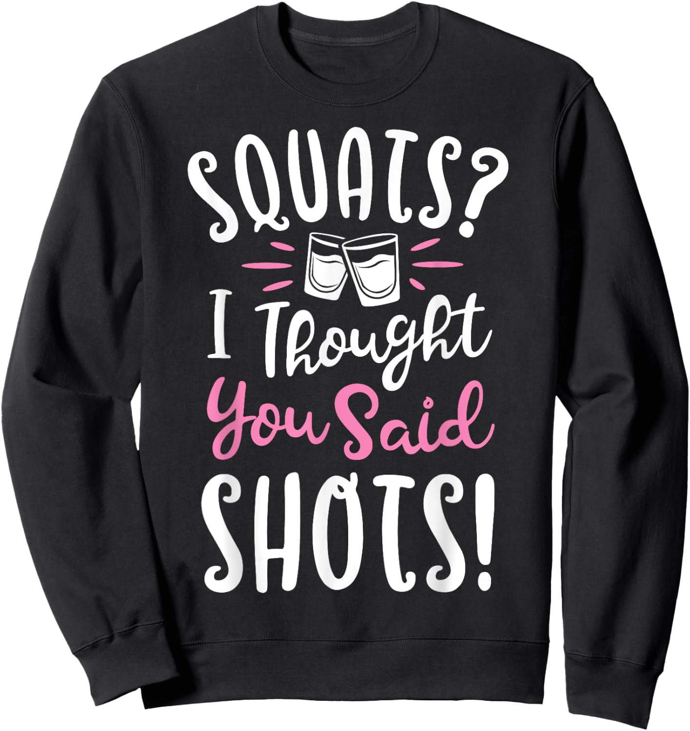 Squats I Thought You Said Shots T shirt Fitness Gym Workout Sweatshirt - Sweatshirt | Black