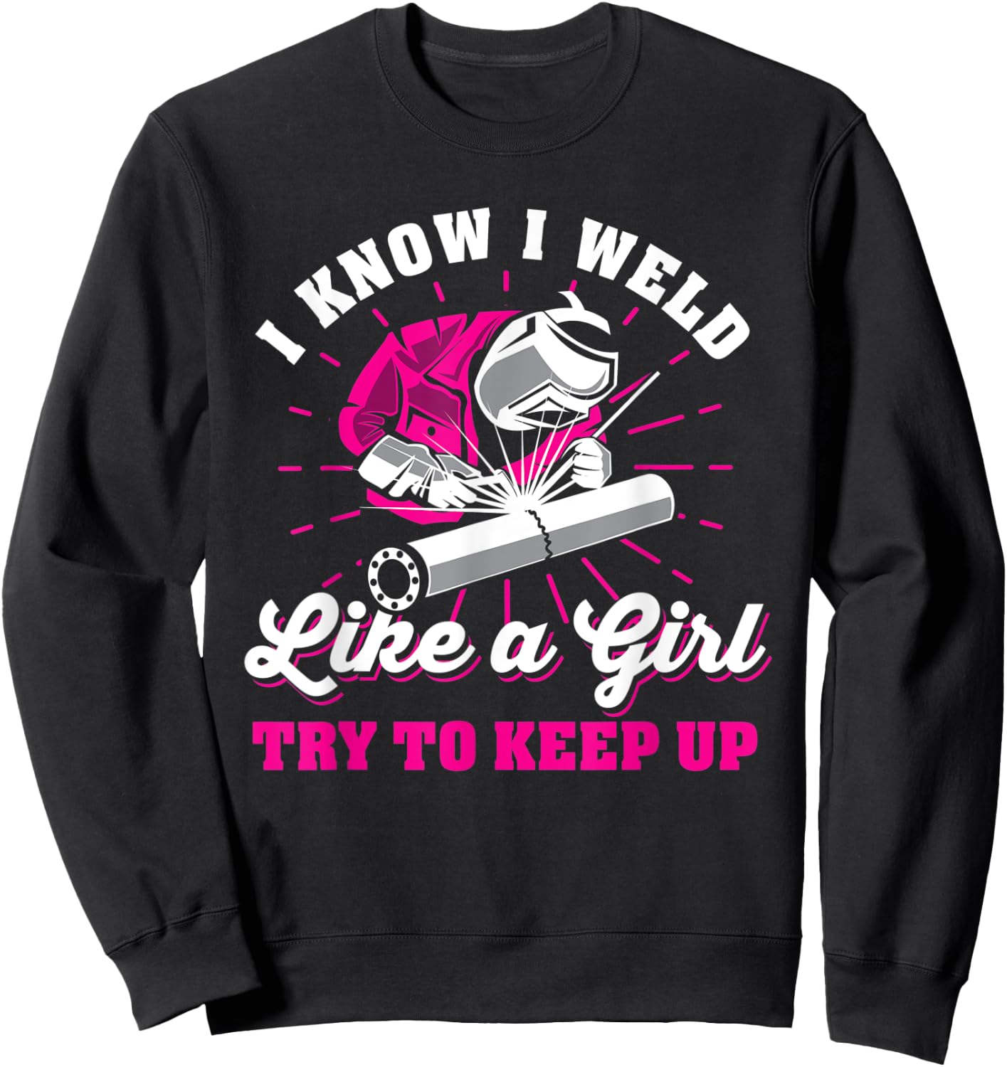 I know I weld like a girl try to keep up welder welding Sweatshirt - Sweatshirt | Black