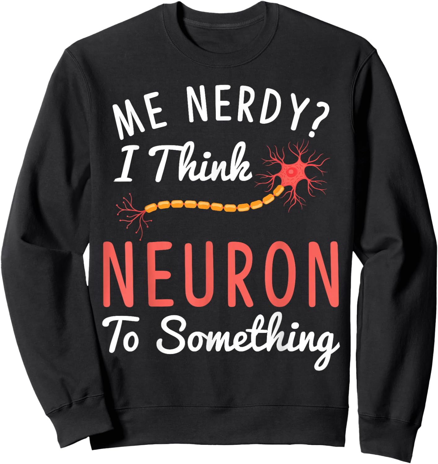 Funny Neuroscience I Think Neuron To Something Nerve Sweatshirt - Sweatshirt | Black