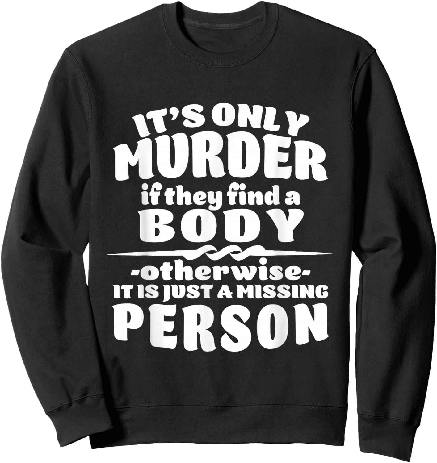 It's Only Murder If They Find A Body It Is A Missing Person Sweatshirt - Sweatshirt | Black
