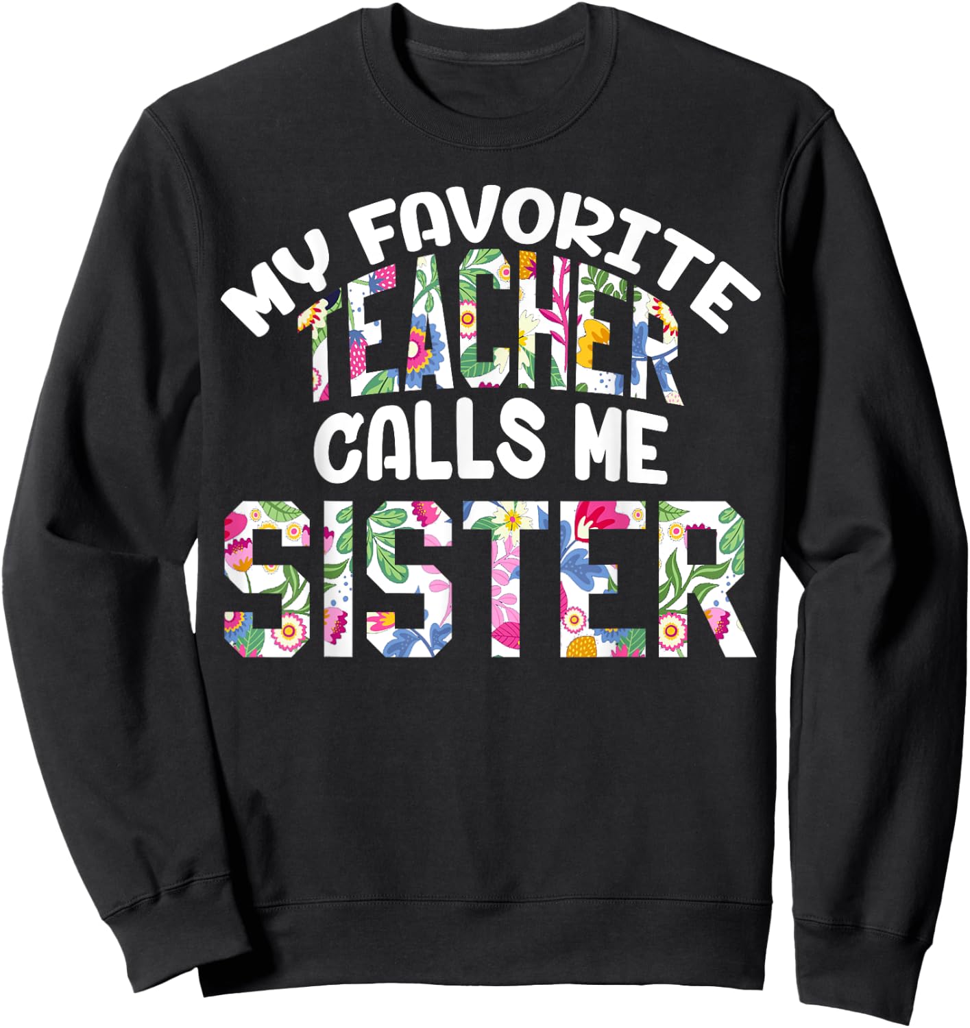 My Favorite Teacher Calls Me Sister Proud Sister Cute Flower Sweatshirt - Sweatshirt | Black