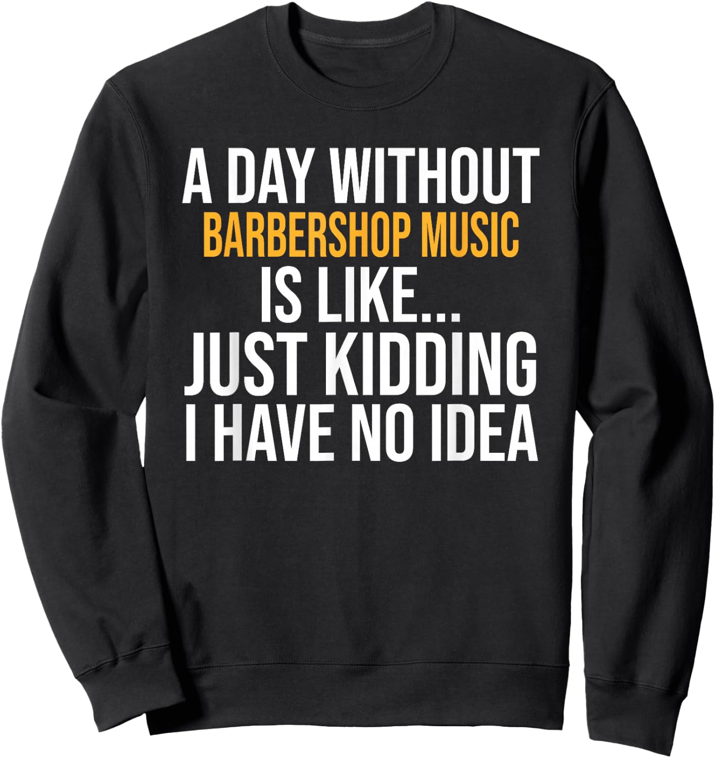 A Day Without Barbershop Music is Like.. Funny Sweatshirt - Sweatshirt | Black