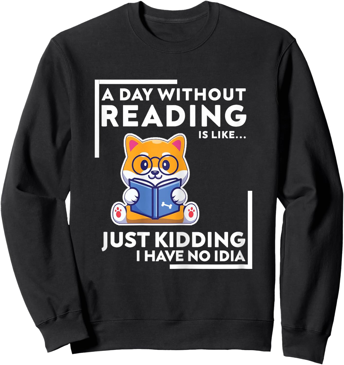 A Day Without Reading is Like Just Kidding I Have No idea Sweatshirt - Sweatshirt | Black
