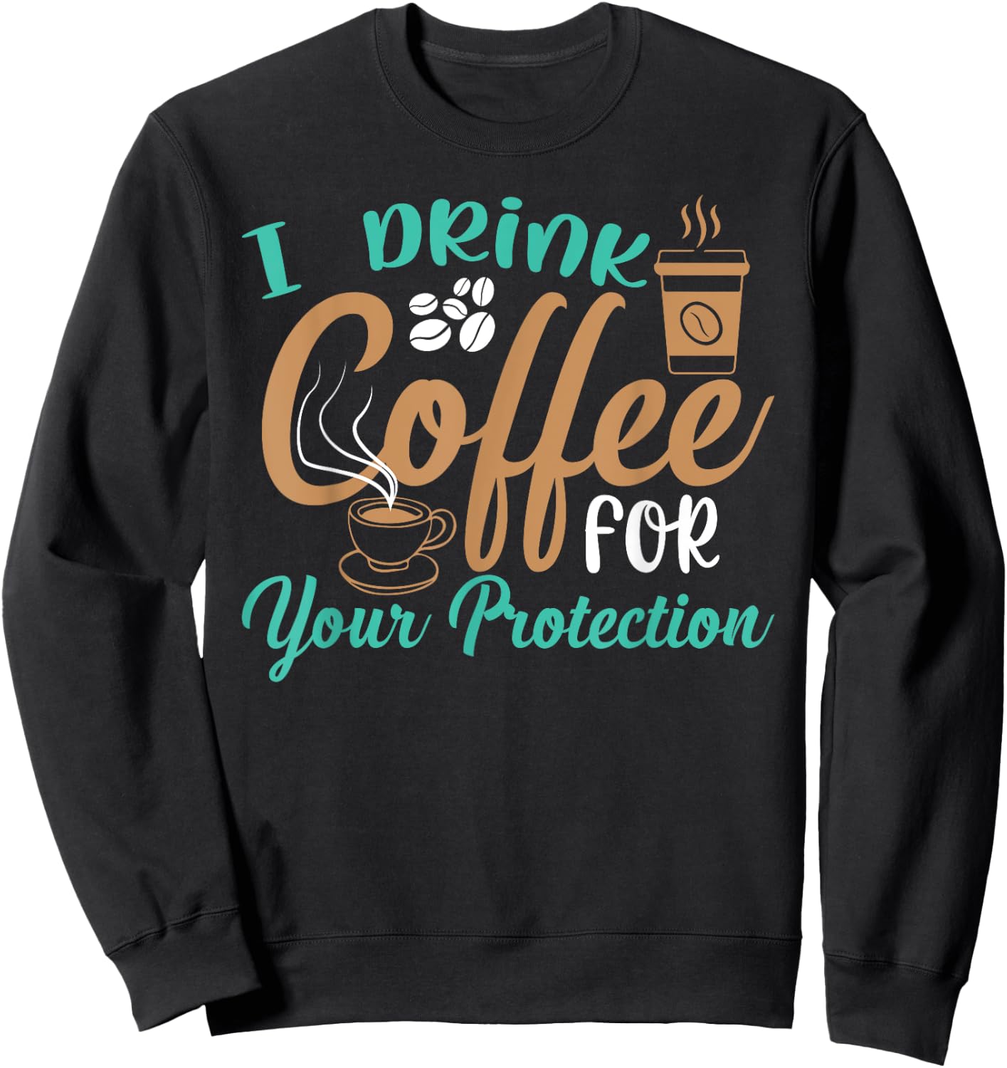 Funny I Drink Coffee For Your Protection Quotes Caffeine Sweatshirt - Sweatshirt | Black