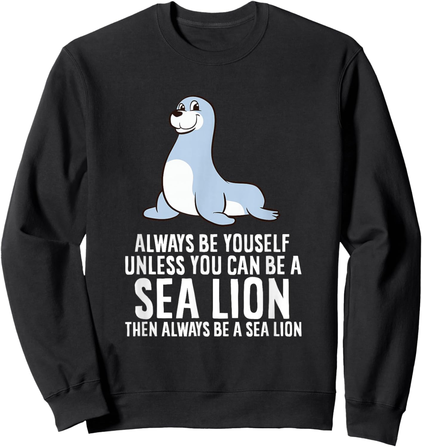 Funny Seal Always Be Yourself Unless You Can Be A Sea Lion Sweatshirt - Sweatshirt | Black