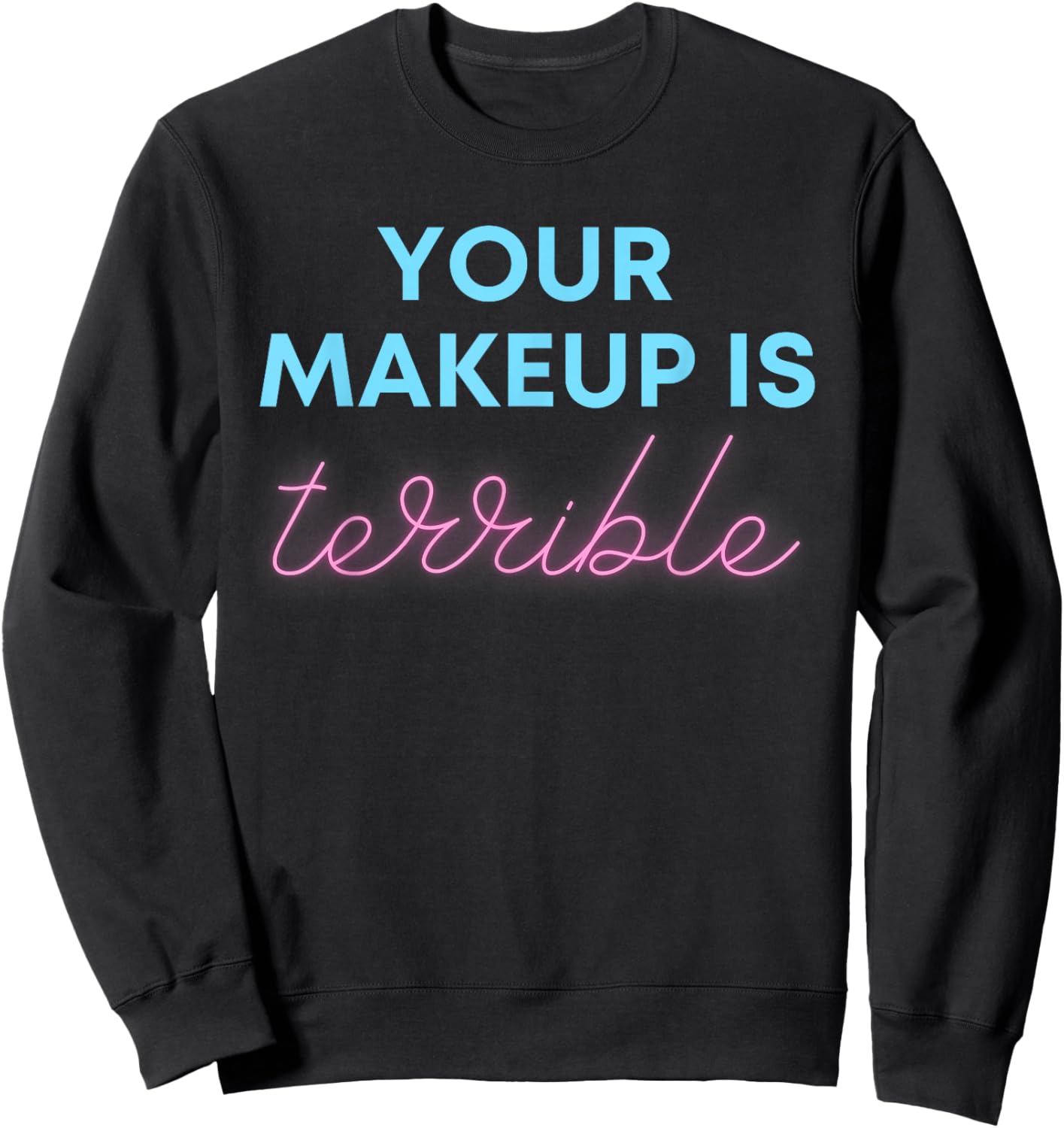 Humorous Your Makeup Is Terrible Drag Queens Funny Saying Sweatshirt - Sweatshirt | Black
