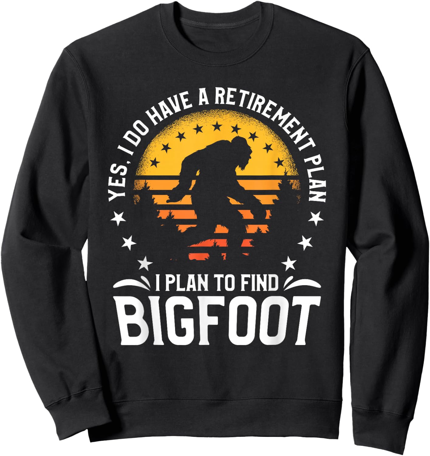 Yes I Do Have A Retirement Plan I Plan To Find Bigfoot Sweatshirt - Sweatshirt | Black