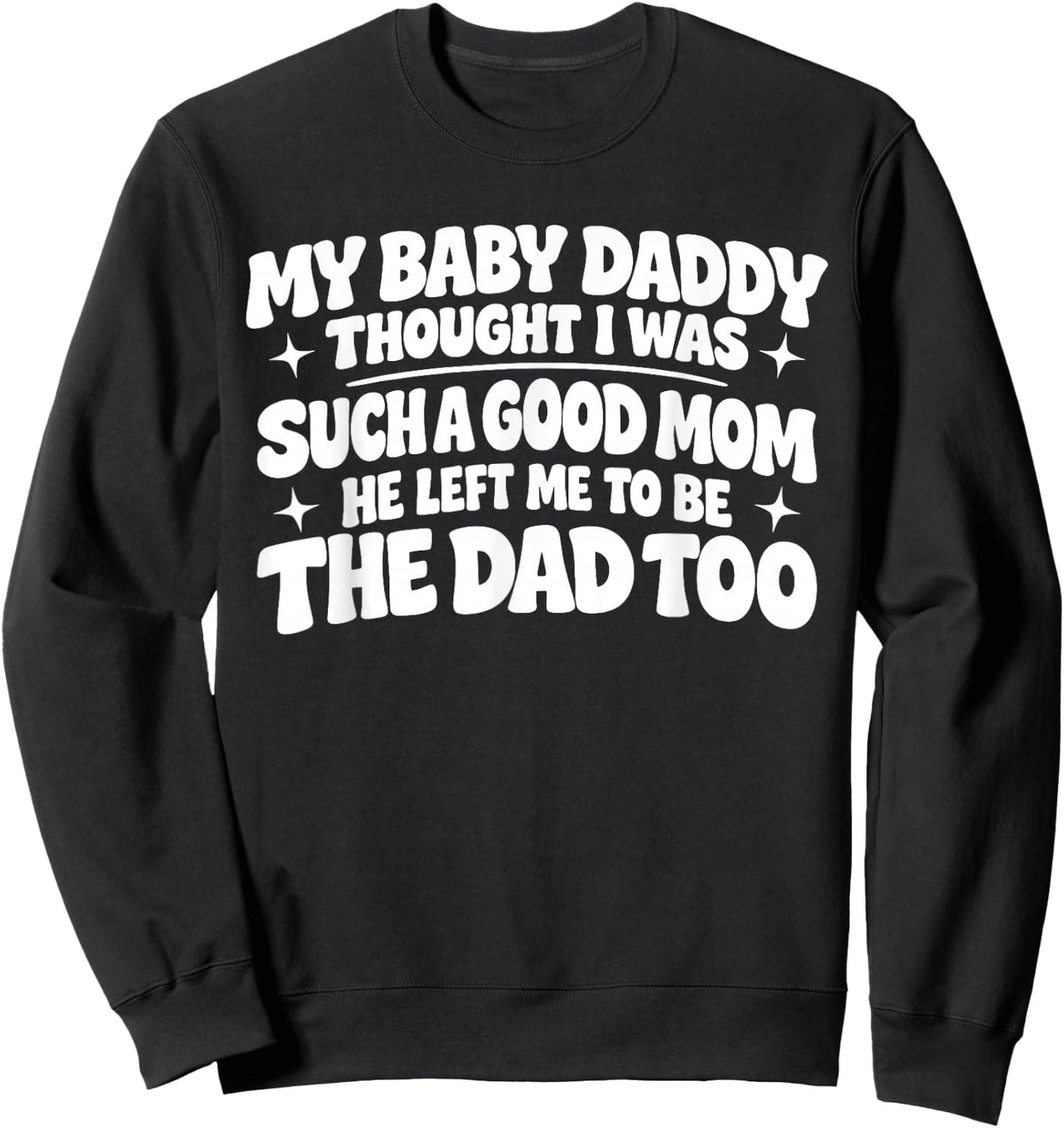 My Baby Daddy Thought i was Such a Good mom he Left me to be Sweatshirt - Sweatshirt | Black